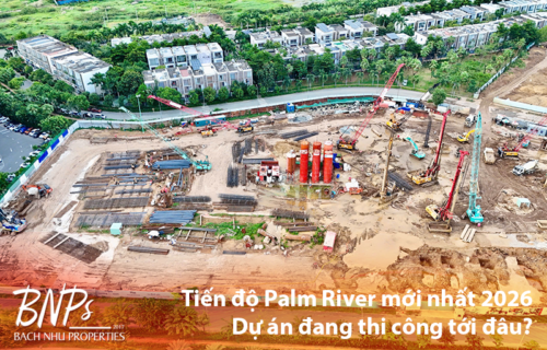 Tiến độ Palm River mới nhất 2026 - Bách Như Properties - BNPs