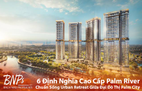 6 Định Nghĩa Cao Cấp Palm River - Bách Như Properties - BNPs