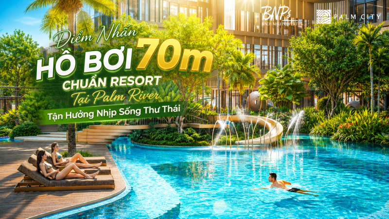 Điểm Nhấn Hồ Bơi 70m Chuẩn Resort Tại Palm River – Tận Hưởng Nhịp Sống Thư Thái - Bách Như Properties - BNP's