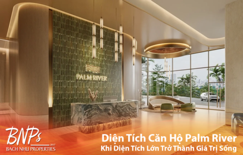 Diện Tích Căn Hộ Palm River Khi Diện Tích Lớn Trở Thành Giá Trị Sống - Bách Như Properties - BNP's