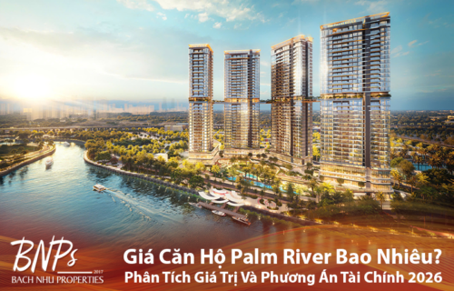 Giá Căn Hộ Palm River Bao Nhiêu Phân Tích Giá Trị Và Phương Án Tài Chính 2026 - Bách Như Properties - BNP's