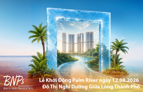 Lễ Khởi Động Palm River ngày 12.08.2026 Đô Thị Nghỉ Dưỡng Giữa Lòng Thành Phố - Bách Như Properties - BNPs