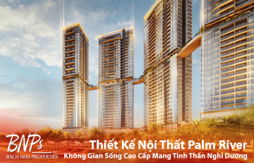 Thiết Kế Nội Thất Palm River: Không Gian Sống Cao Cấp Mang Tinh Thần Nghỉ Dưỡng - Bách Như Properties - BNP's