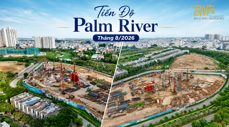 Tiến Độ Palm River Tháng 8/2026 - Bách Như Properties - BNPs