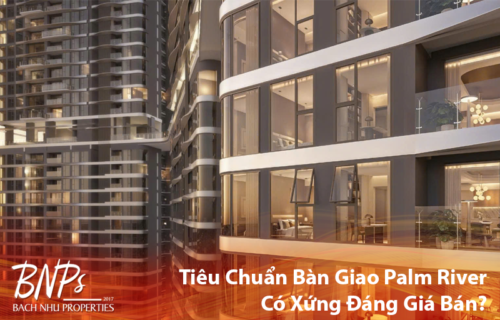 Tiêu Chuẩn Bàn Giao Palm River Hạng Sang Có Xứng Đáng Giá Bán - Bách Như Properties - BNP's