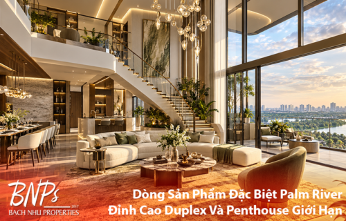 Dòng Sản Phẩm Đặc Biệt Palm River: Đỉnh Cao Duplex Và Penthouse Giới Hạn - Bách Như Properties - BNP's